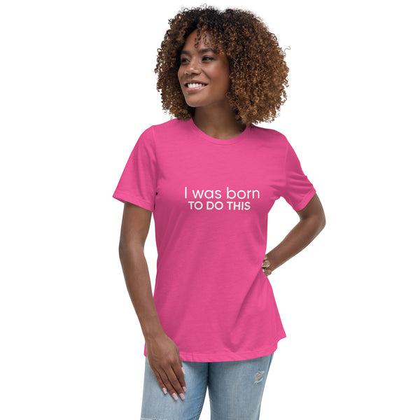 I Was Born To Do This Women's Relaxed T-Shirt