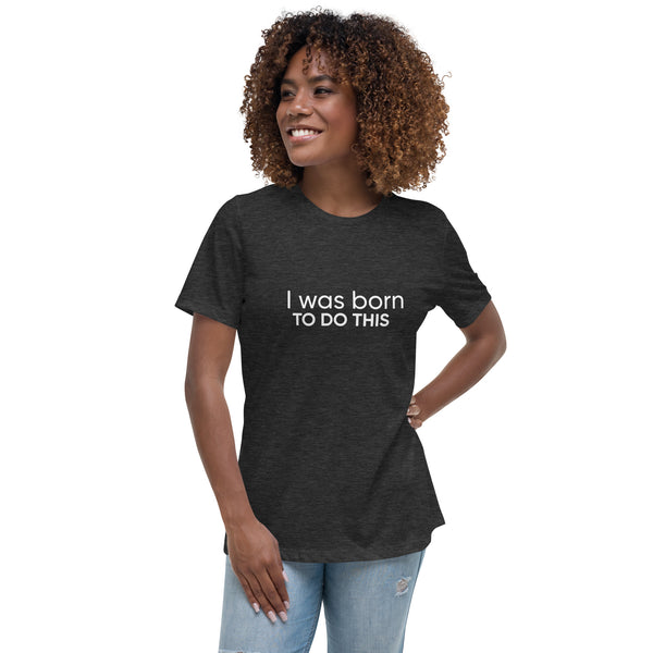 I Was Born To Do This Women's Relaxed T-Shirt