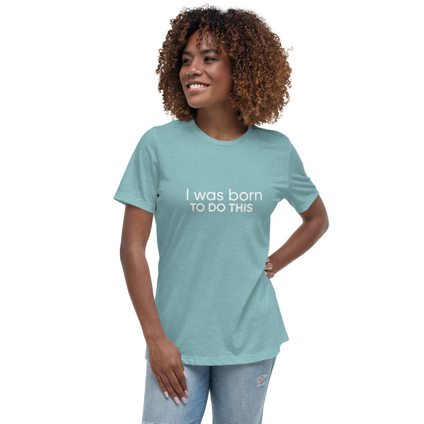 I Was Born To Do This Women's Relaxed T-Shirt