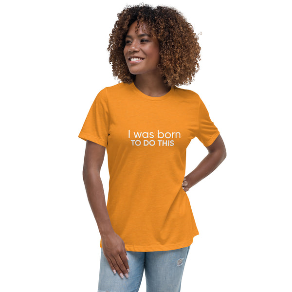 I Was Born To Do This Women's Relaxed T-Shirt