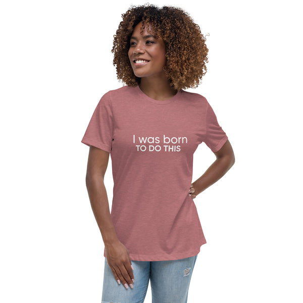 I Was Born To Do This Women's Relaxed T-Shirt