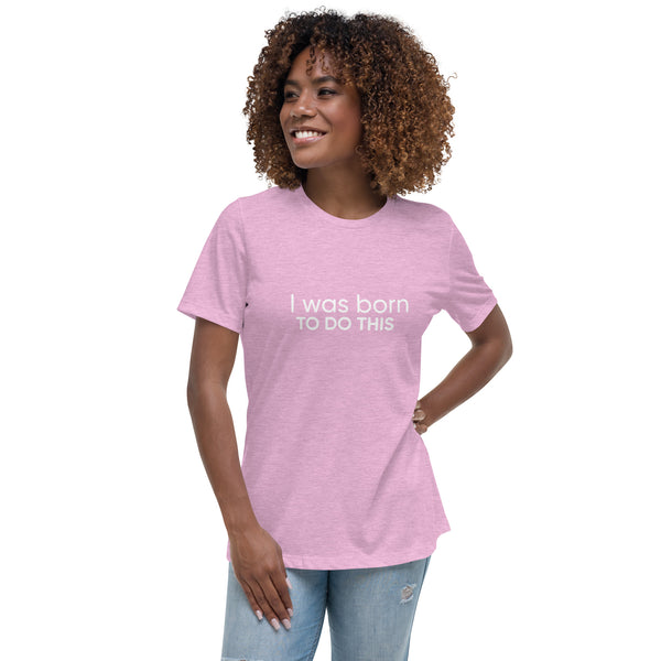 I Was Born To Do This Women's Relaxed T-Shirt