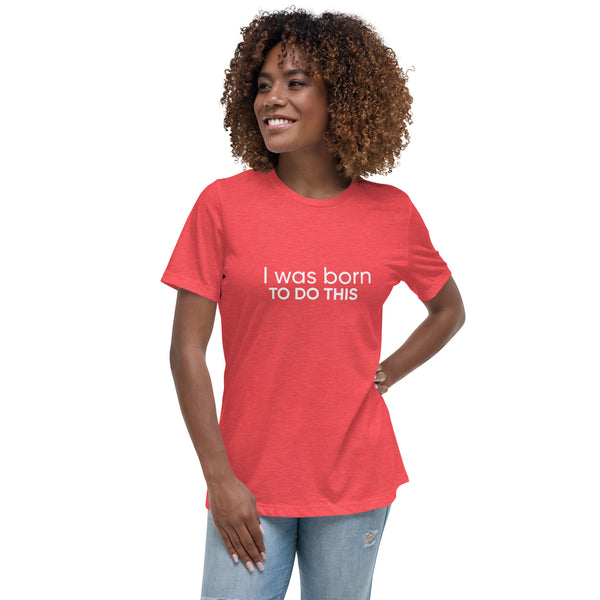 I Was Born To Do This Women's Relaxed T-Shirt