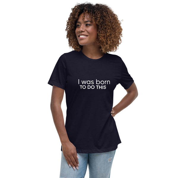 I Was Born To Do This Women's Relaxed T-Shirt